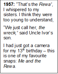 1957: Thats the Rewa, I whispered to my sisters. I think they were too young to understand, 
We just call her, the wreck, said Uncle Ivors son.  
I had just got a camera for my 13th birthday  this is one of my favourite snaps: Me and the Rewa. 

