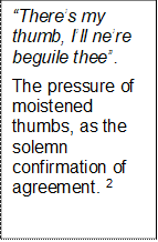 Theres my thumb, Ill nere beguile thee.
The pressure of moistened thumbs, as the solemn confirmation of agreement. 2
